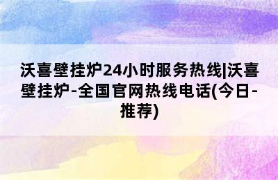 沃喜壁挂炉24小时服务热线|沃喜壁挂炉-全国官网热线电话(今日-推荐)